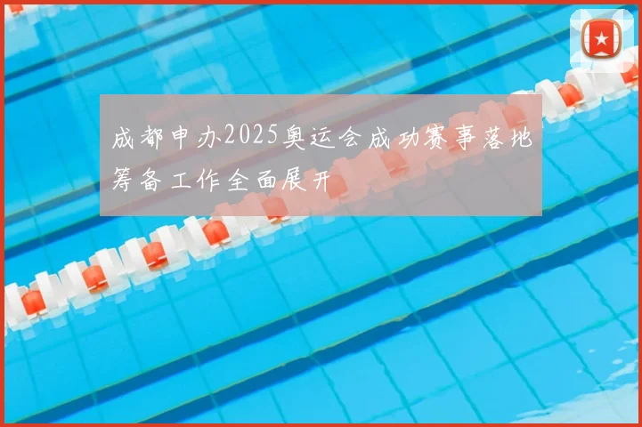 成都申办2025奥运会成功赛事落地筹备工作全面展开