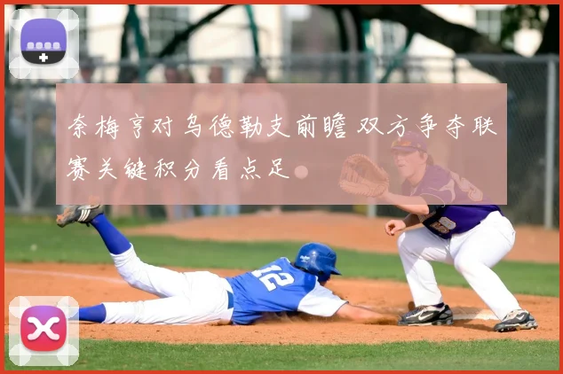 奈梅亨对乌德勒支前瞻 双方争夺联赛关键积分看点足