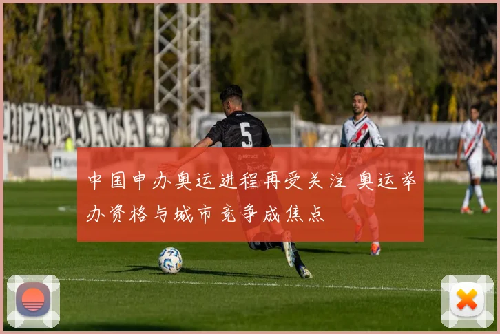 中国申办奥运进程再受关注 奥运举办资格与城市竞争成焦点