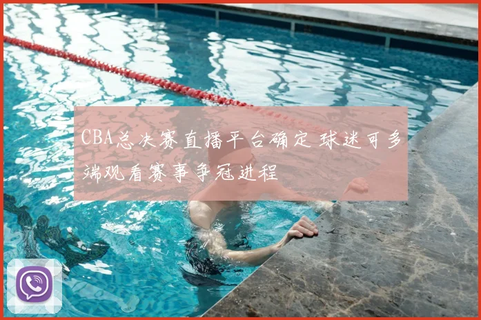 CBA总决赛直播平台确定 球迷可多端观看赛事争冠进程