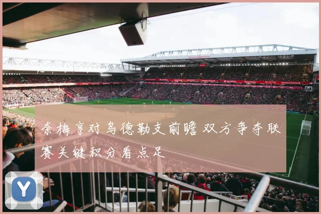 奈梅亨对乌德勒支前瞻 双方争夺联赛关键积分看点足