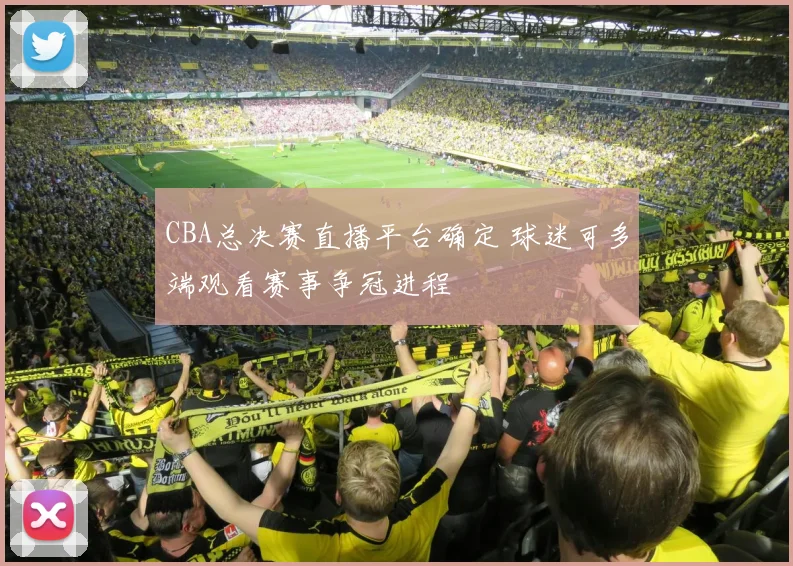CBA总决赛直播平台确定 球迷可多端观看赛事争冠进程