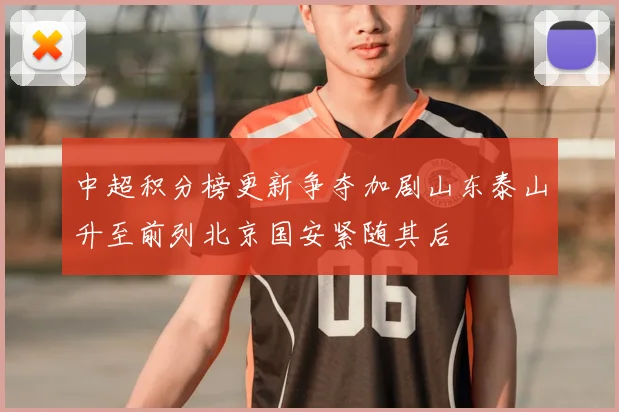 中超积分榜更新争夺加剧山东泰山升至前列北京国安紧随其后